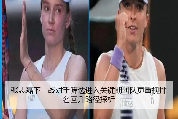 张志磊下一战对手筛选进入关键期团队更重视排名回升路径探析