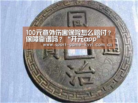 100元意外伤害保险怎么赔付?保障靠谱吗?“开元app”(图3) 开元app官方入口