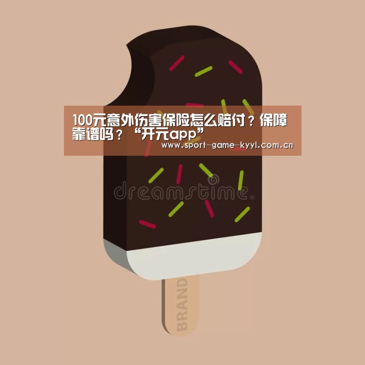 100元意外伤害保险怎么赔付?保障靠谱吗?“开元app”(图2) 开元app官方入口